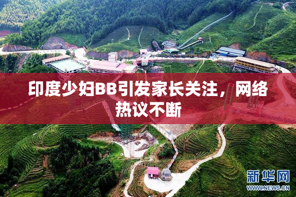 印度少妇BB引发家长关注，网络热议不断