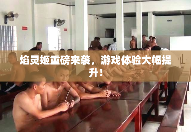 焰灵姬重磅来袭，游戏体验大幅提升！