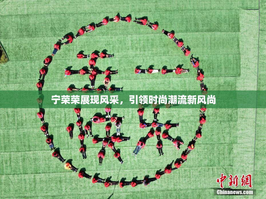 宁荣荣展现风采，引领时尚潮流新风尚