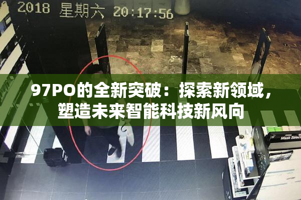 97PO的全新突破：探索新领域，塑造未来智能科技新风向