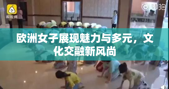 欧洲女子展现魅力与多元，文化交融新风尚