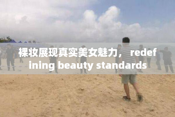 裸妆展现真实美女魅力， redefining beauty standards
