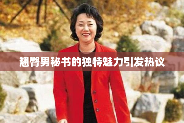 翘臀男秘书的独特魅力引发热议