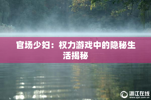 官场少妇：权力游戏中的隐秘生活揭秘