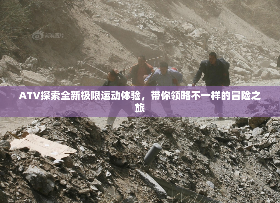 ATV探索全新极限运动体验，带你领略不一样的冒险之旅