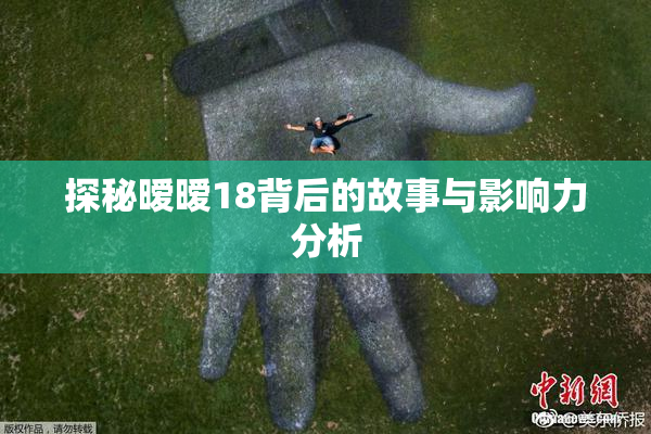 探秘暧暧18背后的故事与影响力分析