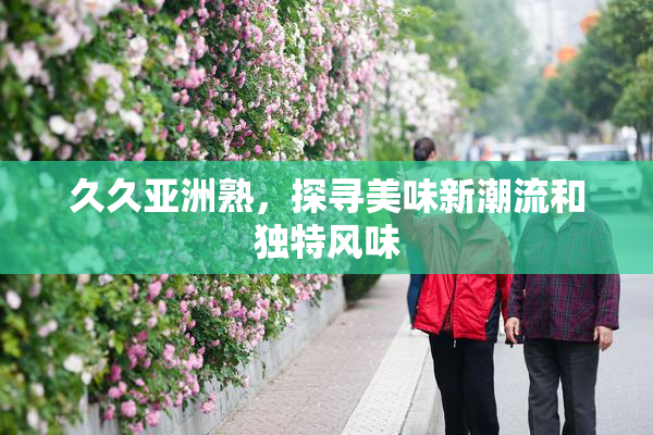 久久亚洲熟，探寻美味新潮流和独特风味