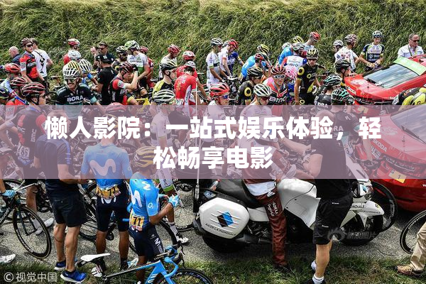 懒人影院：一站式娱乐体验，轻松畅享电影