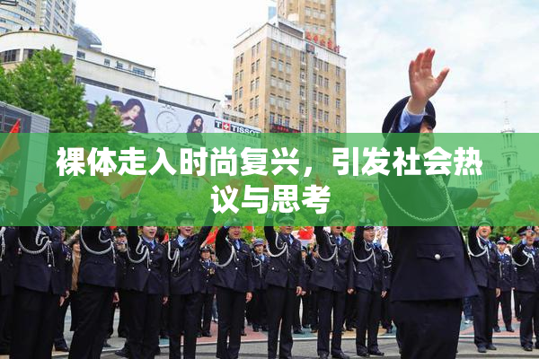 裸体走入时尚复兴，引发社会热议与思考