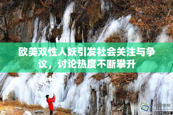 欧美双性人妖引发社会关注与争议，讨论热度不断攀升
