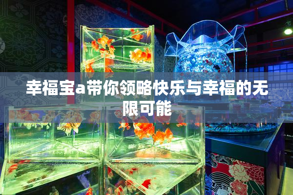 幸福宝a带你领略快乐与幸福的无限可能