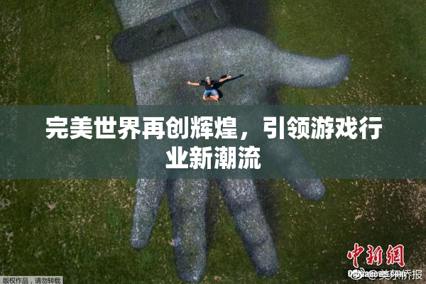 完美世界再创辉煌，引领游戏行业新潮流