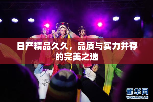 日产精品久久，品质与实力并存的完美之选