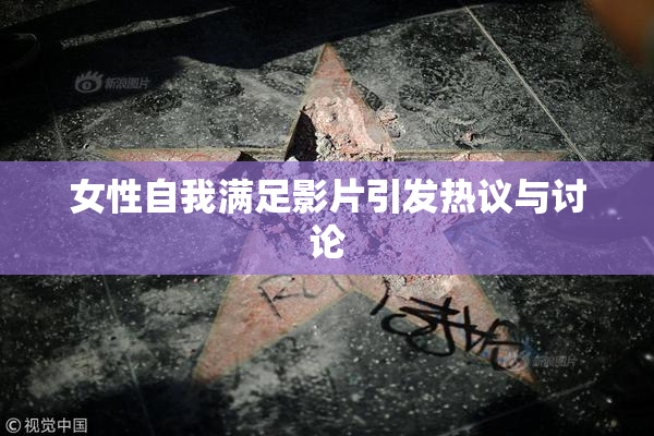 女性自我满足影片引发热议与讨论