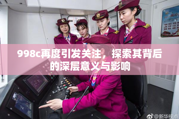 998c再度引发关注，探索其背后的深层意义与影响