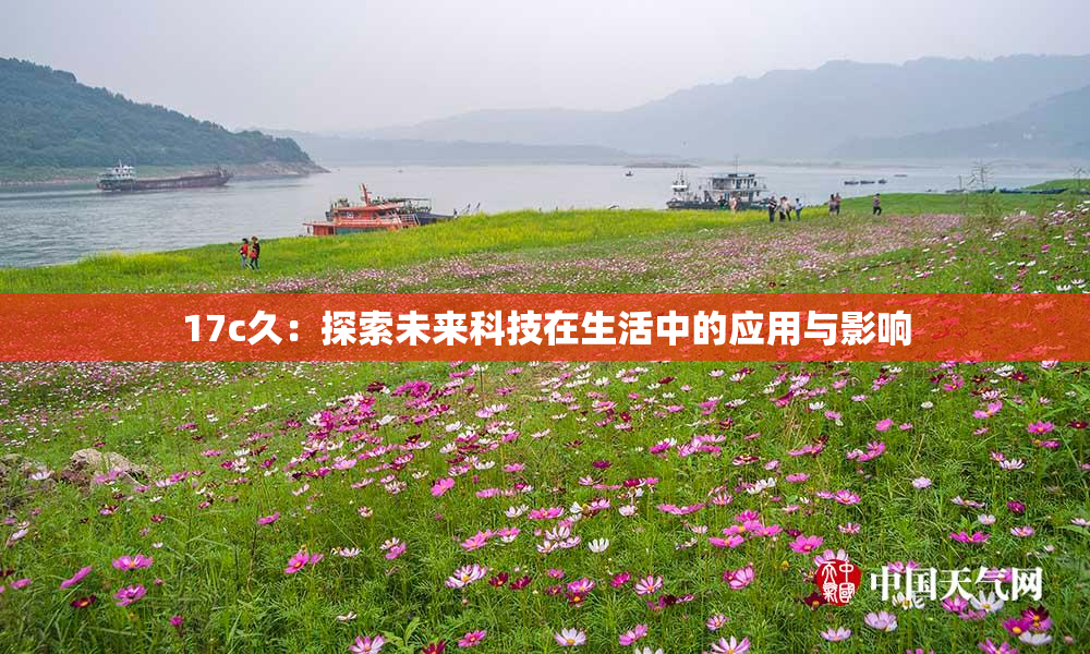 17c久：探索未来科技在生活中的应用与影响