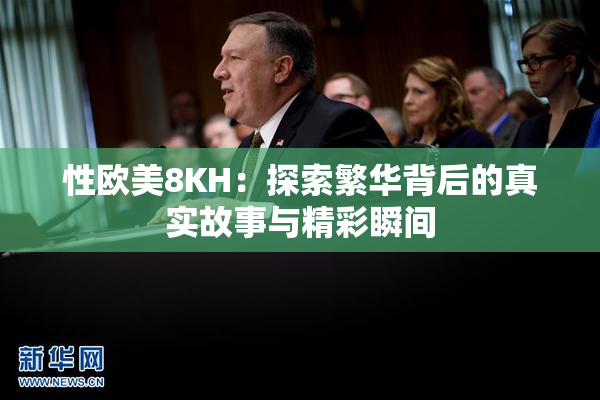 性欧美8KH：探索繁华背后的真实故事与精彩瞬间