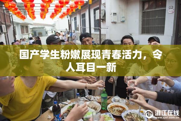 国产学生粉嫩展现青春活力，令人耳目一新