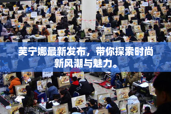 芙宁娜最新发布，带你探索时尚新风潮与魅力。