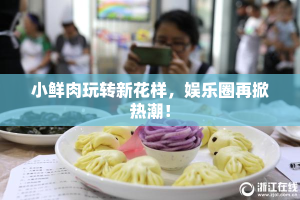 小鲜肉玩转新花样，娱乐圈再掀热潮！