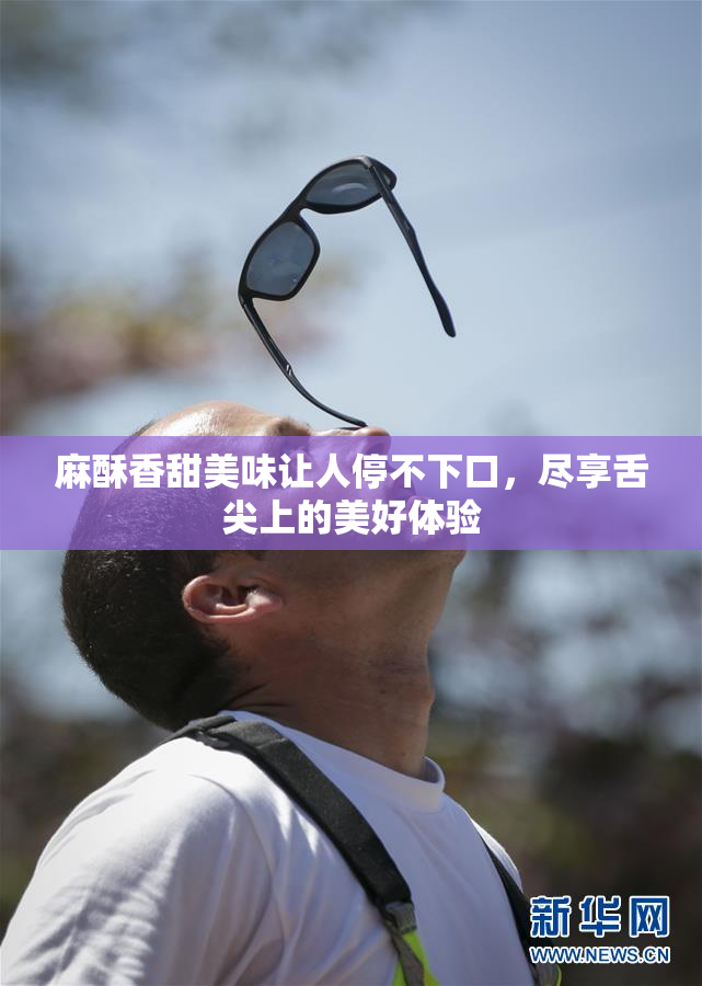麻酥香甜美味让人停不下口，尽享舌尖上的美好体验