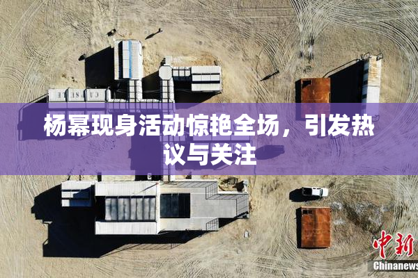 杨幂现身活动惊艳全场，引发热议与关注