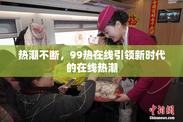 热潮不断，99热在线引领新时代的在线热潮