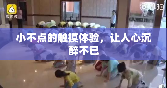 小不点的触摸体验，让人心沉醉不已