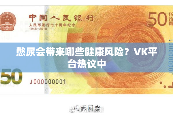 憋尿会带来哪些健康风险？VK平台热议中