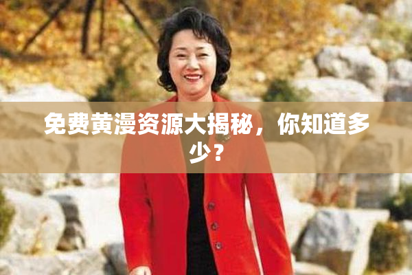 免费黄漫资源大揭秘，你知道多少？