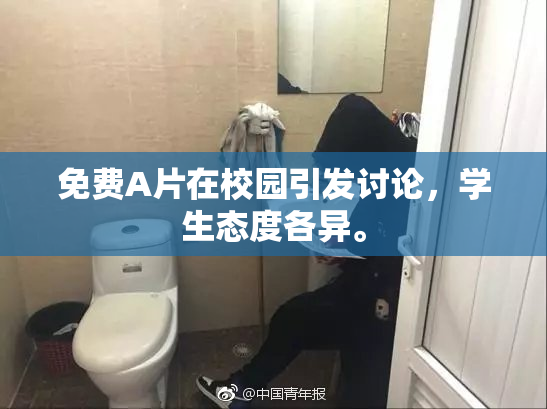 免费A片在校园引发讨论，学生态度各异。