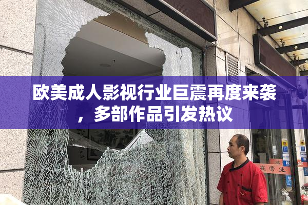 欧美成人影视行业巨震再度来袭，多部作品引发热议