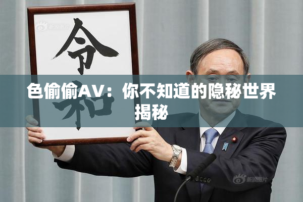 色偷偷AV：你不知道的隐秘世界揭秘