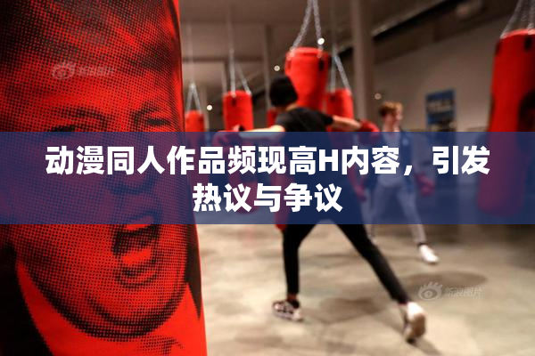 动漫同人作品频现高H内容，引发热议与争议