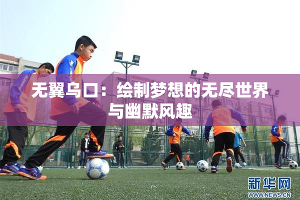无翼乌口：绘制梦想的无尽世界与幽默风趣