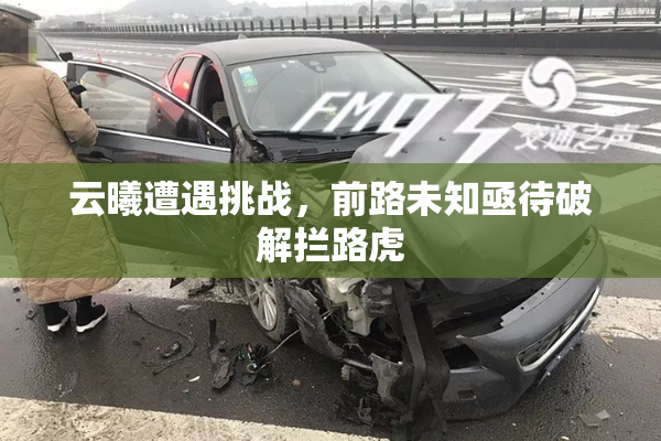云曦遭遇挑战，前路未知亟待破解拦路虎