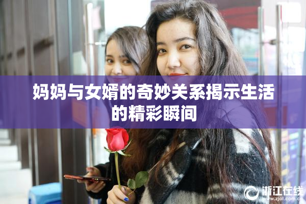 妈妈与女婿的奇妙关系揭示生活的精彩瞬间