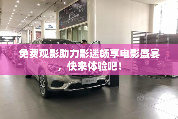 免费观影助力影迷畅享电影盛宴，快来体验吧！
