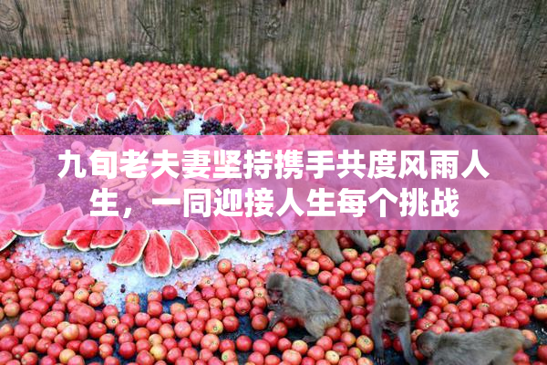 九旬老夫妻坚持携手共度风雨人生，一同迎接人生每个挑战