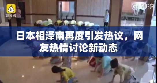 日本相泽南再度引发热议，网友热情讨论新动态