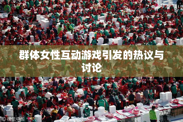 群体女性互动游戏引发的热议与讨论