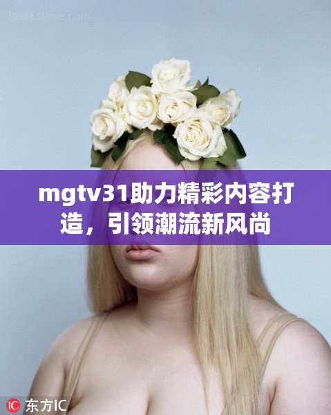 mgtv31助力精彩内容打造，引领潮流新风尚