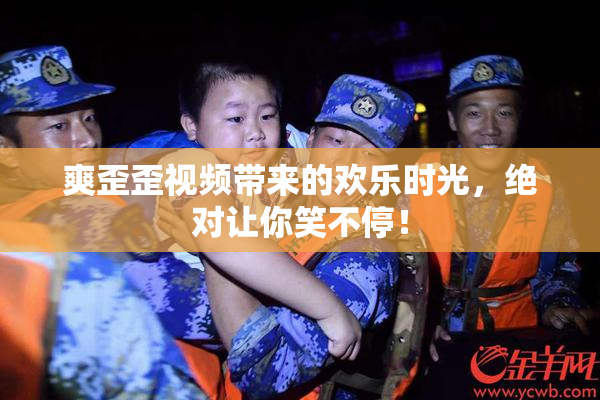 爽歪歪视频带来的欢乐时光，绝对让你笑不停！