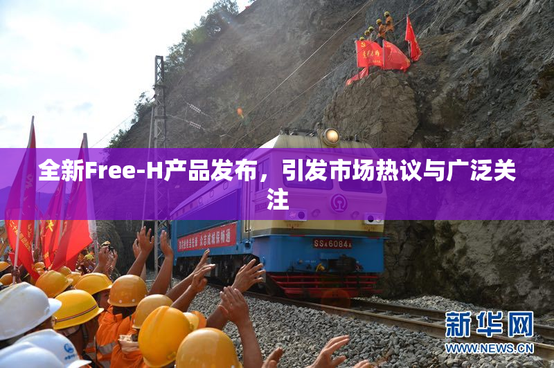 全新Free-H产品发布，引发市场热议与广泛关注