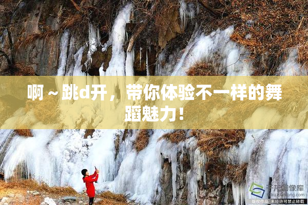 啊～跳d开，带你体验不一样的舞蹈魅力！