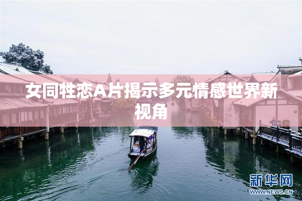 女同牲恋A片揭示多元情感世界新视角