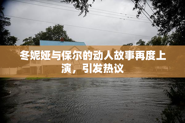 冬妮娅与保尔的动人故事再度上演，引发热议