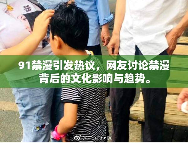 91禁漫引发热议，网友讨论禁漫背后的文化影响与趋势。