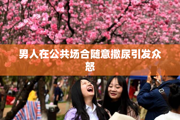 男人在公共场合随意撒尿引发众怒