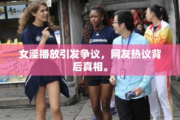 女澡播放引发争议，网友热议背后真相。